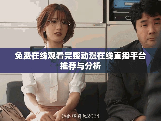 免费在线观看完整动漫在线直播平台推荐与分析