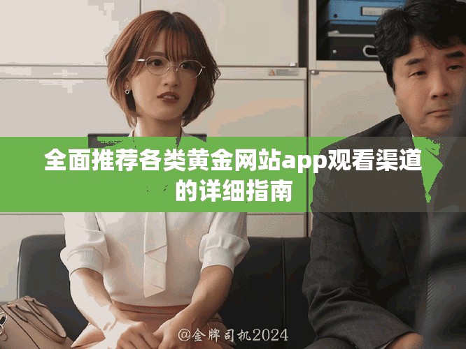 全面推荐各类黄金网站app观看渠道的详细指南