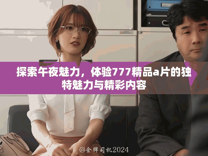 探索午夜魅力，体验777精品a片的独特魅力与精彩内容