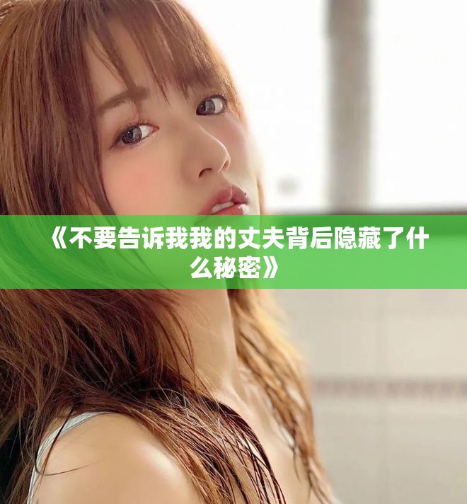 《不要告诉我我的丈夫背后隐藏了什么秘密》