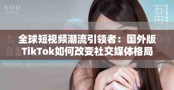 全球短视频潮流引领者：国外版TikTok如何改变社交媒体格局