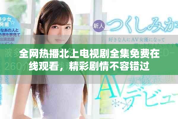 全网热播北上电视剧全集免费在线观看，精彩剧情不容错过