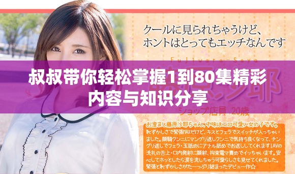 叔叔带你轻松掌握1到80集精彩内容与知识分享