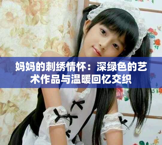 妈妈的刺绣情怀：深绿色的艺术作品与温暖回忆交织