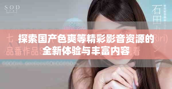 探索国产色爽等精彩影音资源的全新体验与丰富内容