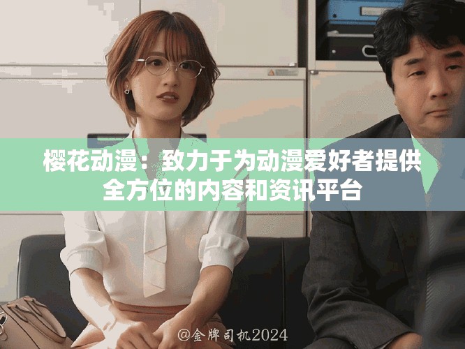樱花动漫：致力于为动漫爱好者提供全方位的内容和资讯平台