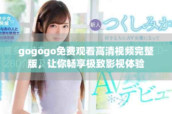 gogogo免费观看高清视频完整版，让你畅享极致影视体验