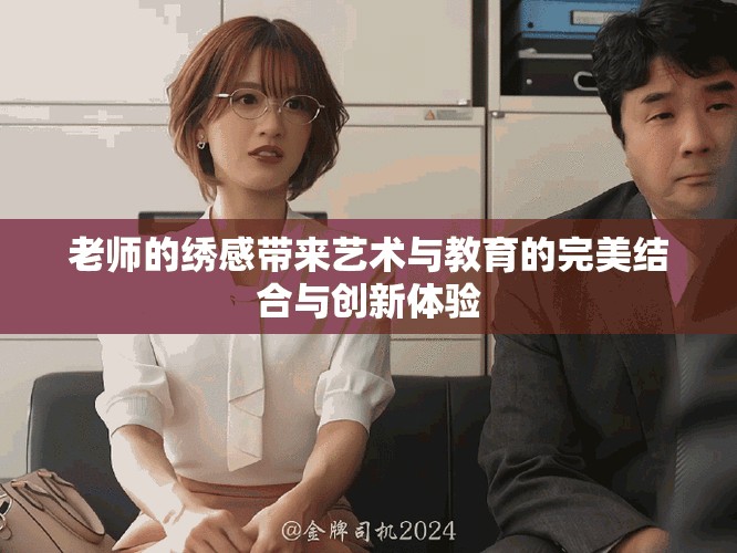 老师的绣感带来艺术与教育的完美结合与创新体验