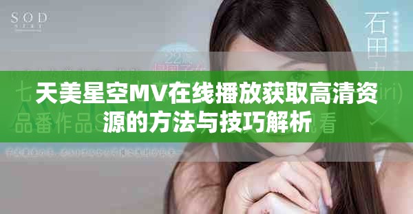 天美星空MV在线播放获取高清资源的方法与技巧解析