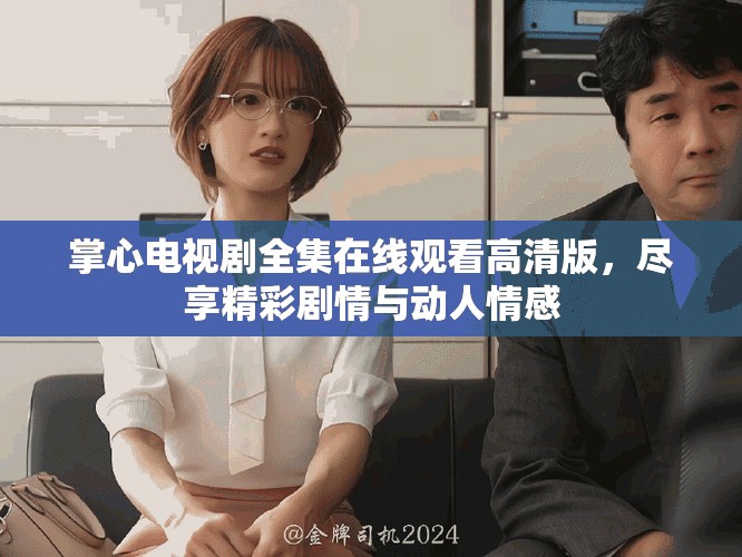 掌心电视剧全集在线观看高清版，尽享精彩剧情与动人情感