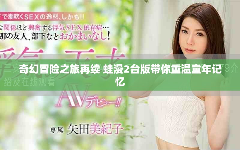 奇幻冒险之旅再续 蛙漫2台版带你重温童年记忆