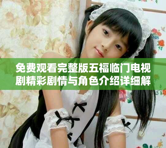 免费观看完整版五福临门电视剧精彩剧情与角色介绍详细解析