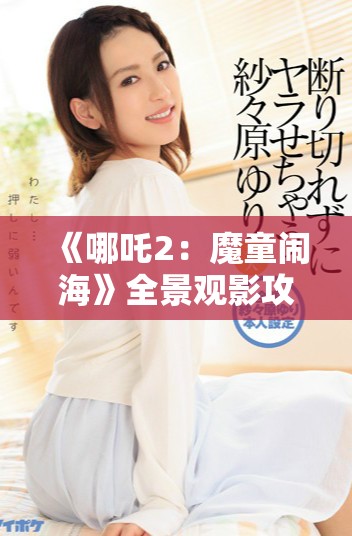 《哪吒2：魔童闹海》全景观影攻略，免费观看的方法与渠道详解