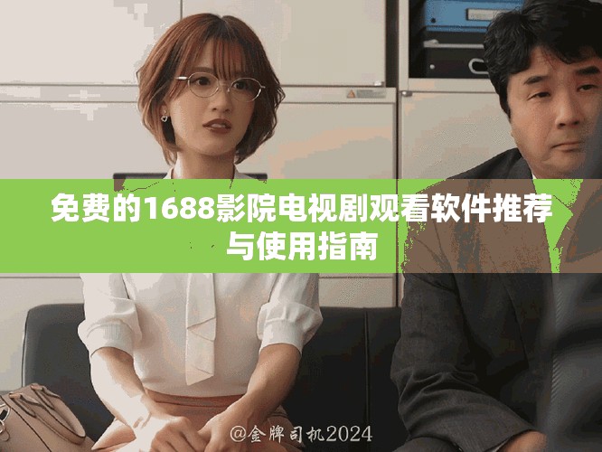 免费的1688影院电视剧观看软件推荐与使用指南