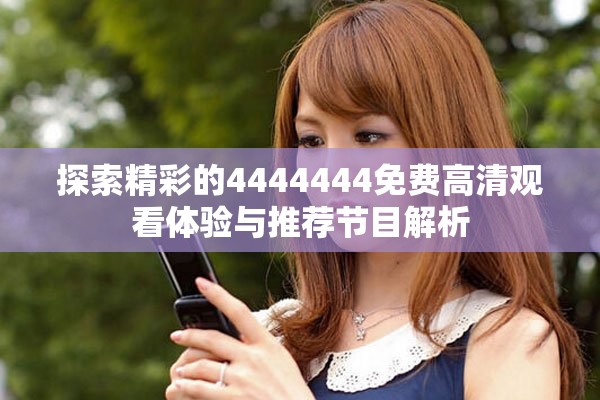 探索精彩的4444444免费高清观看体验与推荐节目解析