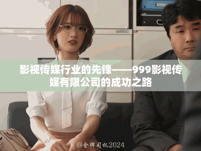 影视传媒行业的先锋——999影视传媒有限公司的成功之路