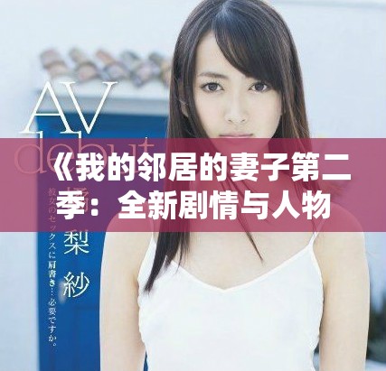 《我的邻居的妻子第二季：全新剧情与人物关系揭秘》