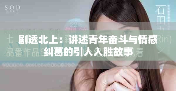剧透北上：讲述青年奋斗与情感纠葛的引人入胜故事