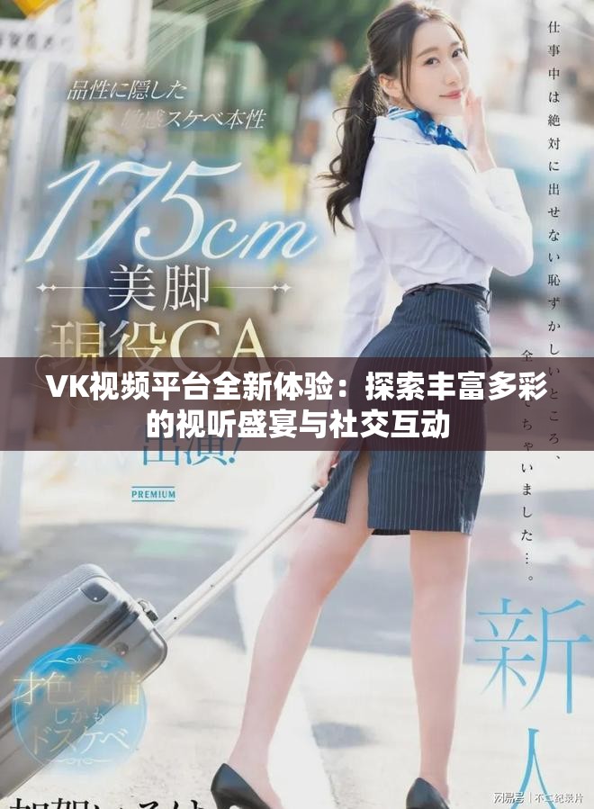 VK视频平台全新体验：探索丰富多彩的视听盛宴与社交互动