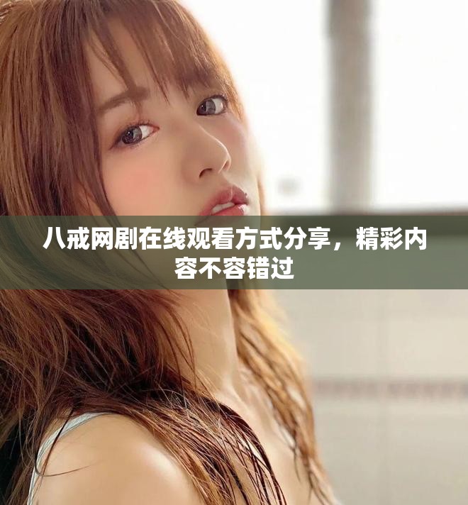 八戒网剧在线观看方式分享，精彩内容不容错过