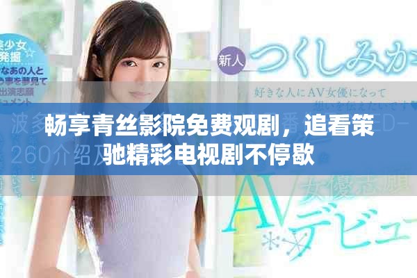 畅享青丝影院免费观剧，追看策驰精彩电视剧不停歇