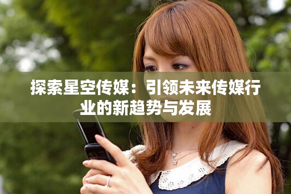 探索星空传媒：引领未来传媒行业的新趋势与发展