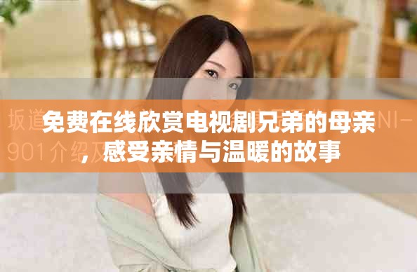 免费在线欣赏电视剧兄弟的母亲，感受亲情与温暖的故事
