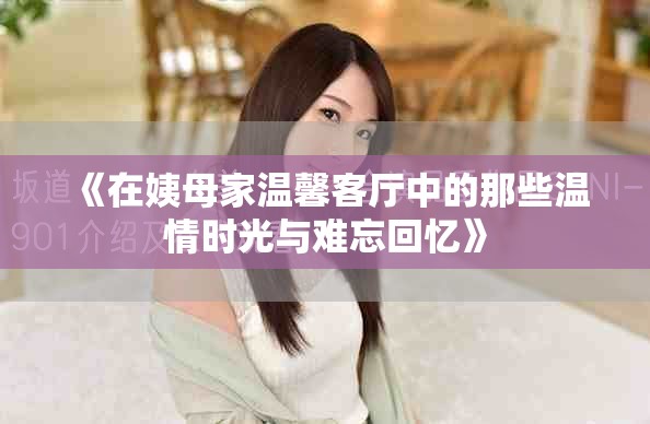 《在姨母家温馨客厅中的那些温情时光与难忘回忆》