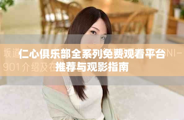 仁心俱乐部全系列免费观看平台推荐与观影指南