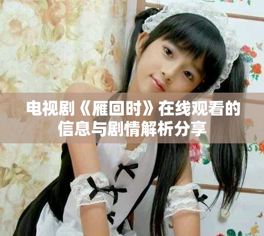 电视剧《雁回时》在线观看的信息与剧情解析分享