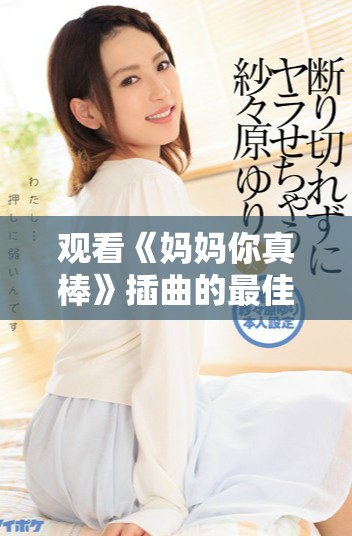 观看《妈妈你真棒》插曲的最佳在线平台与资源推荐