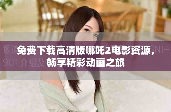 免费下载高清版哪吒2电影资源，畅享精彩动画之旅