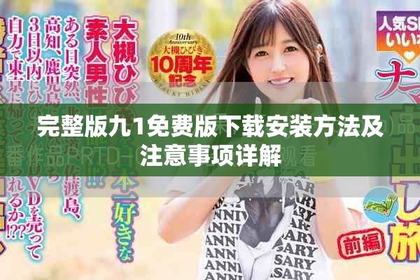 完整版九1免费版下载安装方法及注意事项详解