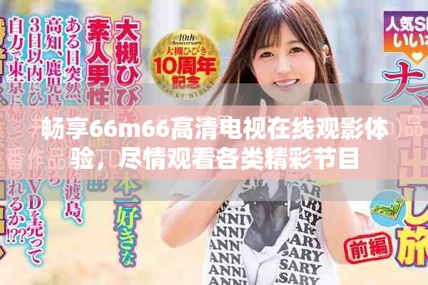 畅享66m66高清电视在线观影体验，尽情观看各类精彩节目