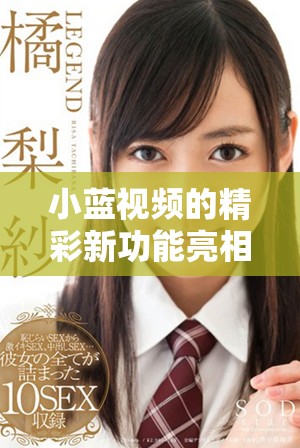小蓝视频的精彩新功能亮相，让我们一探究竟吧