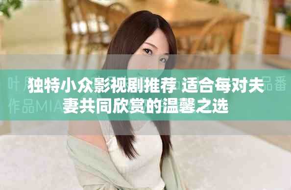 独特小众影视剧推荐 适合每对夫妻共同欣赏的温馨之选