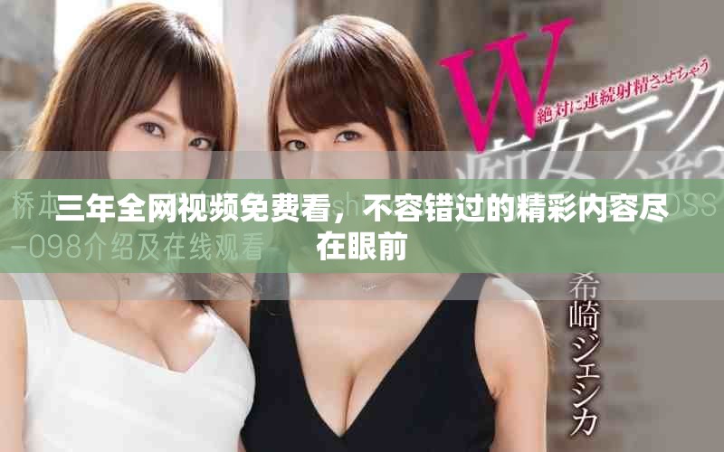 三年全网视频免费看，不容错过的精彩内容尽在眼前
