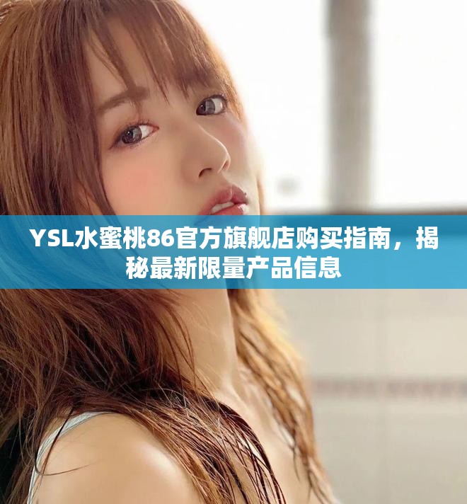 YSL水蜜桃86官方旗舰店购买指南，揭秘最新限量产品信息