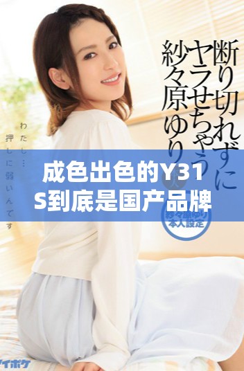 成色出色的Y31S到底是国产品牌还是国际产品解析