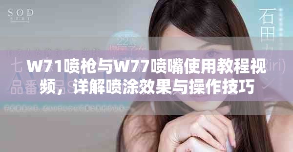 W71喷枪与W77喷嘴使用教程视频，详解喷涂效果与操作技巧
