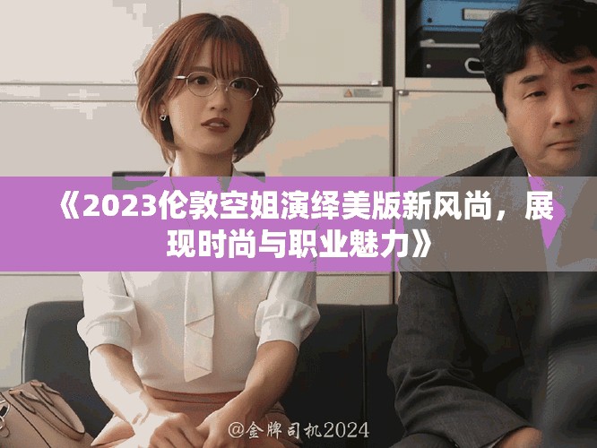《2023伦敦空姐演绎美版新风尚，展现时尚与职业魅力》