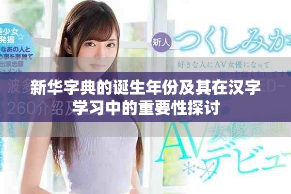 新华字典的诞生年份及其在汉字学习中的重要性探讨