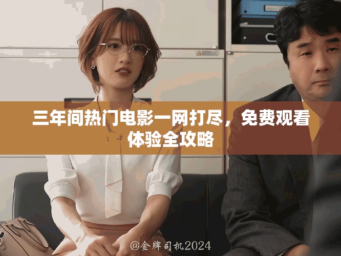三年间热门电影一网打尽，免费观看体验全攻略