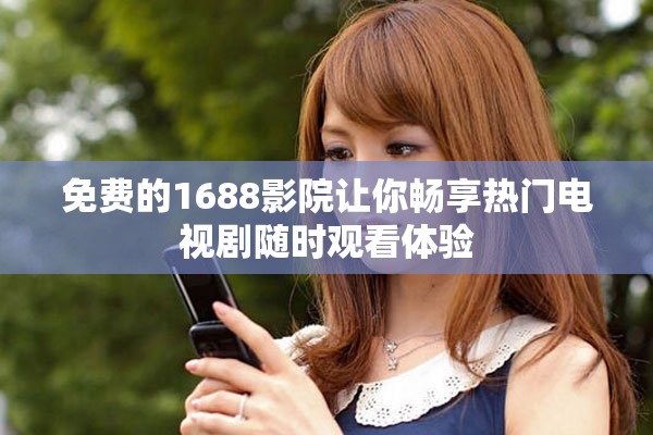 免费的1688影院让你畅享热门电视剧随时观看体验