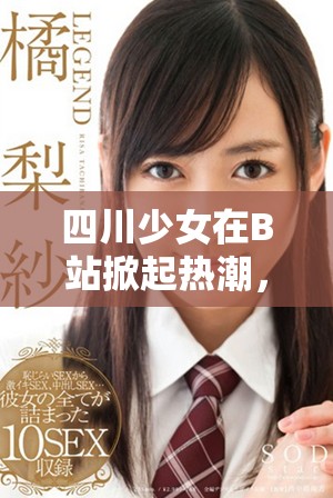 四川少女在B站掀起热潮，引发网友热议与关注