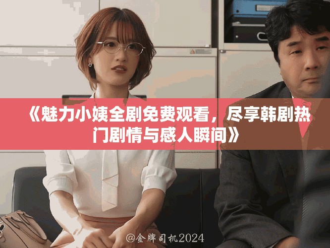 《魅力小姨全剧免费观看，尽享韩剧热门剧情与感人瞬间》