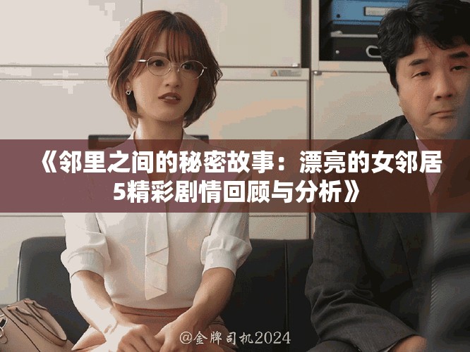《邻里之间的秘密故事：漂亮的女邻居5精彩剧情回顾与分析》