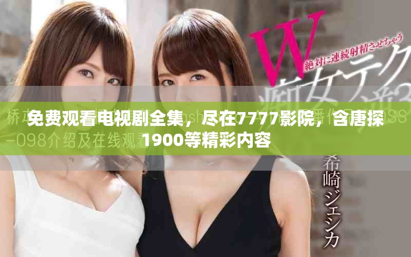 免费观看电视剧全集，尽在7777影院，含唐探1900等精彩内容