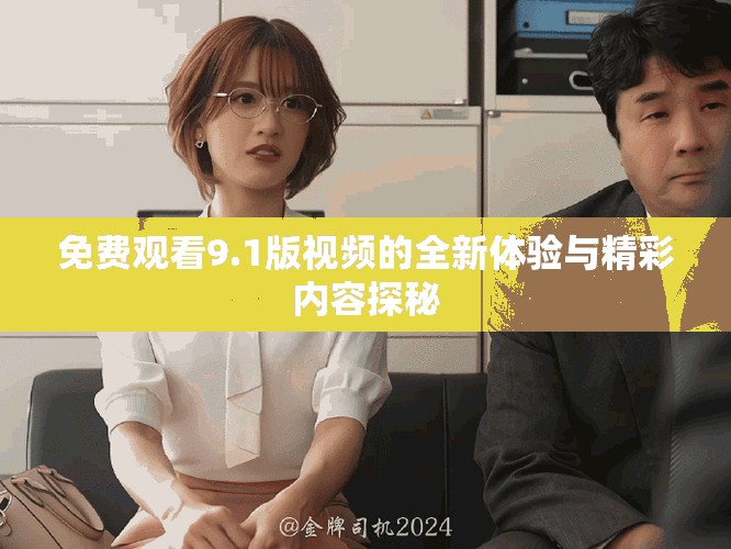 免费观看9.1版视频的全新体验与精彩内容探秘