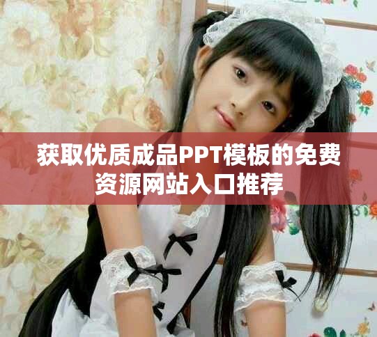 获取优质成品PPT模板的免费资源网站入口推荐